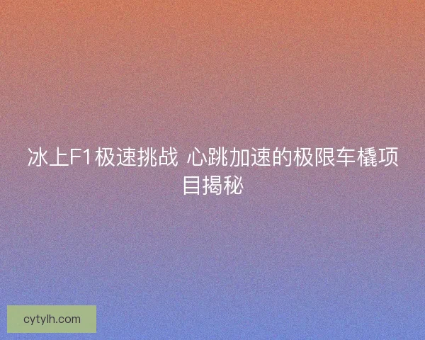 冰上F1极速挑战 心跳加速的极限车橇项目揭秘