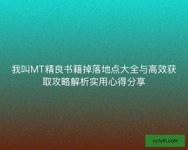 我叫MT精良书籍掉落地点大全与高效获取攻略解析实用心得分享